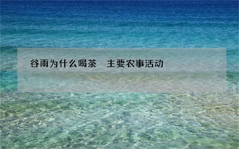 谷雨为什么喝茶 主要农事活动